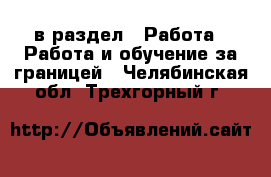  в раздел : Работа » Работа и обучение за границей . Челябинская обл.,Трехгорный г.